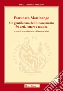 Martinengo Fortunato. Un gentiluomo del Rinascimento fra arti, lettere e musica libro di Bizzarini M. (cur.); Selmi E. (cur.)