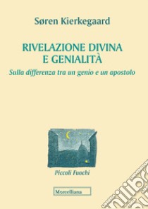 Rivelazione divina e genialità. Sulla differenza tra un genio e un apostolo libro di Kierkegaard Søren; Garrera G. (cur.)