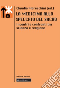 La medicina allo specchio del sacro. Incontri e confronti tra scienza e religione libro di Moreschini C. (cur.)