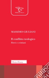 Il conflitto teologico. Ebrei e cristiani libro di Giuliani Massimo