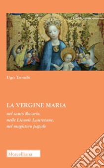 La Vergine Maria nel Santo Rosario, nelle Litanie Lauretane, nel magistero papale libro di Trombi Ugo