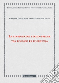 La condizione tecno-umana tra eccesso ed eccedenza libro di Caltagirone C. (cur.); Cucurachi L. (cur.)