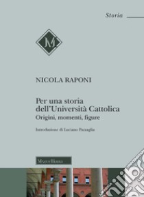 Per una storia dell'Università Cattolica. Origni, momenti, figure libro di Raponi Nicola