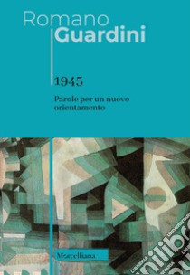 1945. Parole per un nuovo orientamento libro di Guardini Romano