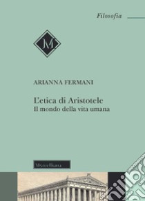 L'Etica di Aristotele. Il mondo della vita umana libro di Fermani Arianna