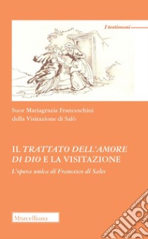 Il trattato dell'amore di Dio e la visitazione. L'opera unica di Francesco di Sales libro di Franceschini Mariagrazia