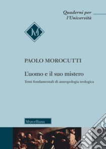 L'uomo e il suo mistero. Temi fondamentali di antropologia teologica libro di Morocutti Paolo