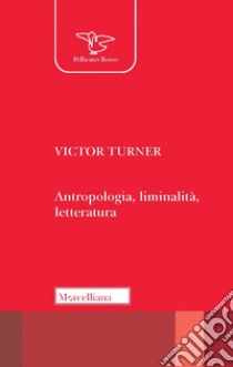 Antropologia, liminalità, letteratura libro di Turner Victor; Bonafin M. (cur.)