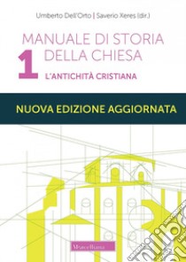 Manuale di storia della Chiesa. Nuova ediz.. Vol. 1: L' antichità cristiana. Dalle origini della Chiesa alla divaricazione tra Oriente ed Occidente (secoli I-V) libro di Dell'Orto Umberto; Xeres Saverio; Laiti G. (cur.); Simonelli C. (cur.)