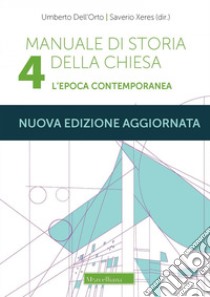 Manuale di storia della Chiesa. Nuova ediz.. Vol. 4: L'epoca contemporanea. Dalla Rivoluzione francese al Vaticano II e alla sua recezione (1789-2022) libro di Dell'Orto Umberto; Xeres Saverio