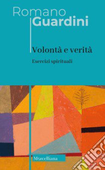 Volontà e verità. Esercizi spirituali. Nuova ediz. libro di Guardini Romano; Colombi G. (cur.)