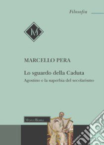 Lo sguardo della Caduta. Agostino e la superbia del secolarismo libro di Pera Marcello