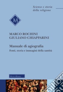 Manuale di agiografia. Fonti, storia e immagini della santità libro di Rochini Marco; Chiapparini Giuliano