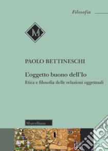 L'oggetto buono dell'io. Etica e filosofia delle relazioni oggettuali. Nuova ediz. libro di Bettineschi Paolo