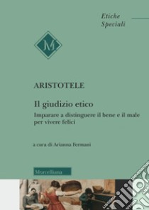 Il giudizio etico. Imparare a distinguere il bene e il male per essere felici libro di Aristotele; Fermani A. (cur.)