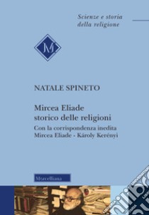 Mircea Eliade storico delle religioni. Con la corrispondenza inedita di Mircea Eliade-Károly Kerényii. Nuova ediz. libro di Spineto Natale