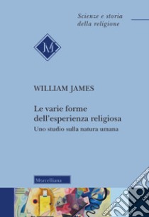 Le varie forme dell'esperienza religiosa. Uno studio sulla natura umana. Nuova ediz. libro di James William