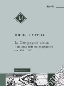 La compagnia divisa. Il dissenso nell'ordine gesuitico tra '500 e '600 libro di Catto Michela