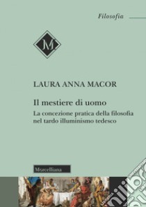 Il mestiere di uomo. La concezione pratica della filosofia nel tardo illuminismo tedesco libro di Macor Laura Anna