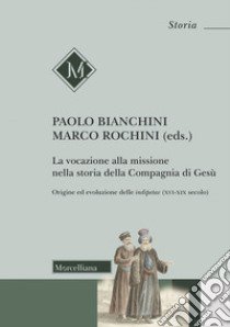 La vocazione alla missione nella storia della Compagnia di Gesù. Origine ed evoluzione delle indipetae (XVI-XIX secolo) libro di Rochini M. (cur.); Bianchini P. (cur.)