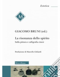 La risonanza dello spirito. Sulla pittura e calligrafia cinesi libro di Bruni G. (cur.)