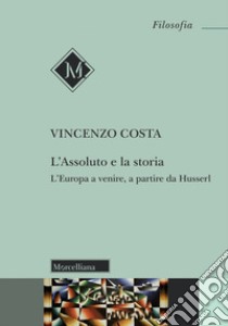 L'assoluto e la storia. L'Europa a venire, a partire da Husserl libro di Costa Vincenzo