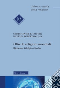 Oltre le religioni mondiali. Ripensare i «religious studies» libro di Cotter C. R. (cur.); Robertson D. G. (cur.); Lapis G. (cur.)