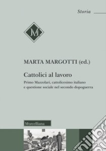 Cattolici al lavoro. Primo Mazzolari, cattolicesimo italiano e questione sociale nel secondo dopoguerra libro di Margotti M. (cur.)