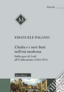 L'Italia e i suoi Stati nell'età moderna. Dalla pace di Lodi all'Unificazione (1454-1871) libro di Pagano Emanuele