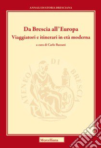 Da Brescia all'Europa. Viaggiatori e itinerari in età moderna. Ediz. bilingue libro di Bazzani C. (cur.)