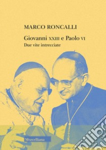 Giovanni XXIII e Paolo VI. Due vite intrecciate libro di Roncalli Marco