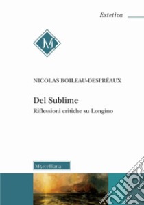 Del Sublime. Riflessioni critiche su Longino libro di Boileau-Despréaux Nicolas; Rossetti Matteo; Mazzocut-Mis M. (cur.); Vincenzi P. (cur.)