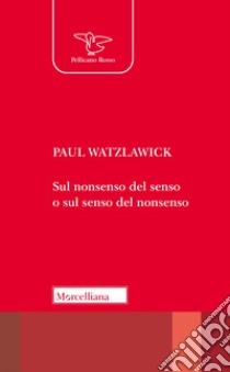 Sul nonsenso del senso o sul senso del nonsenso libro di Watzlawick Paul