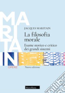 La filosofia morale. Esame storico e critico dei grandi sistemi. Nuova ediz. libro di Maritain Jacques; Pavan A. (cur.)