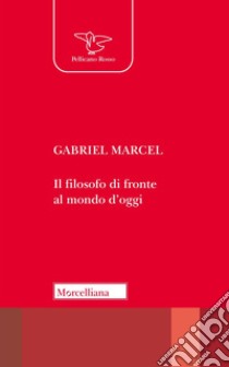 Il filosofo di fronte al mondo d'oggi libro di Marcel Gabriel; Scarafile G. (cur.)