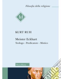 Meister Eckhart. Teologo, predicatore, mistico. Nuova ediz. libro di Ruh Kurt