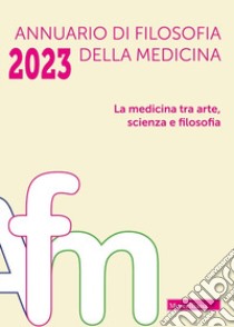 Annuario di filosofia della medicina (2023). Vol. 1: La medicina tra arte, scienza e filosofia libro