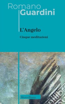 L'angelo. Cinque meditazioni libro di Guardini Romano; Colombi G. (cur.); Di Zoppola C. (cur.)