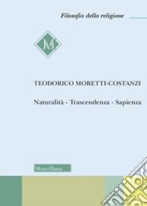 Naturalità. Trascendenza. Sapienza libro di Moretti Costanzi Teodorico; Bozza M. (cur.)