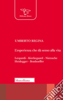 L'esistenza che dà senso alla vita. Leopardi. Kierkegaard. Nietzsche. Heidegger. Bonhoeffer libro di Regina Umberto