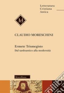 Ermete Trismegisto. Dal tardoantico alla modernità libro di Moreschini Claudio