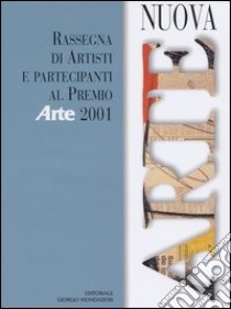 Nuova arte. Rassegna di artisti e partecipanti al Premio «Arte» 2001 libro di Fabiani E. (cur.)