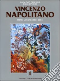 Catalogo generale delle opere di Vincenzo Napolitano. Vol. 1: 2001-2004 libro di Levi Paolo; Sgarbi Vittorio; Guastella Giorgio G.