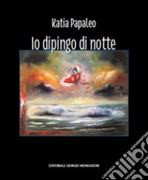 Katia Papaleo. Io dipingo di notte. Ediz. illustrata libro