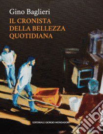 Gino Baglieri. Il cronista della bellezza quotidiana. Ediz. illustrata libro di Baglieri Gino; Brignone D. (cur.)