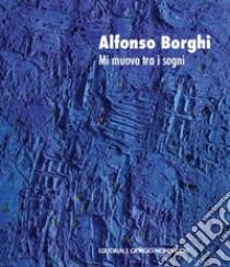 Alfonso Borghi. Mi muovo tra i sogni. Ediz. italiana e inglese libro di Brignone D. (cur.)