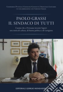 Paolo Grassi il sindaco di tutti. L'uomo che a Fivizzano inventò Sapori: una storia di cultura, di buona politica e di Lunigiana libro di Puntelli Giammarco; Giannetti Gianluigi; Leonardi Francesco