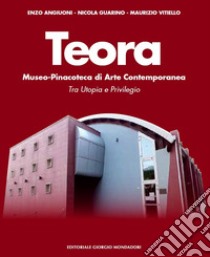 Teora. Museo-pinacoteca di arte contemporanea. Tra utopia e privilegio. Ediz. illustrata libro di Angiuoni Enzo; Guarino Nicola; Vitiello Maurizio