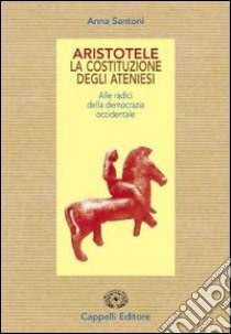 Aristotele. La costituzione degli ateniesi. Alle radici della democrazia occidentale. Per il Liceo classico libro di Santoni Anna