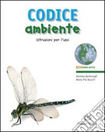 Codice ambiente. Istruzioni per l'uso. Per le Scuole superiori. Con espansione online libro di Bentivogli Daniela, Boschi M. Pia